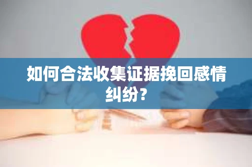 如何合法收集证据挽回感情纠纷？