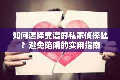 如何选择靠谱的私家侦探社？避免陷阱的实用指南