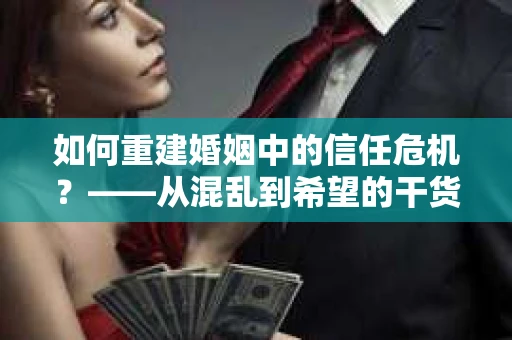 如何重建婚姻中的信任危机？——从混乱到希望的干货指南