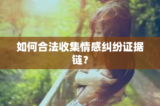 如何合法收集情感纠纷证据链？