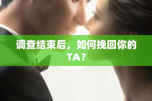 调查结束后，如何挽回你的TA？