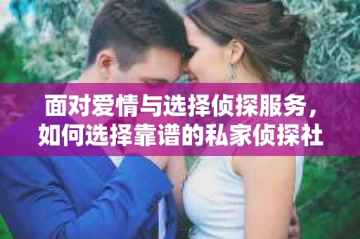 面对爱情与选择侦探服务，如何选择靠谱的私家侦探社？