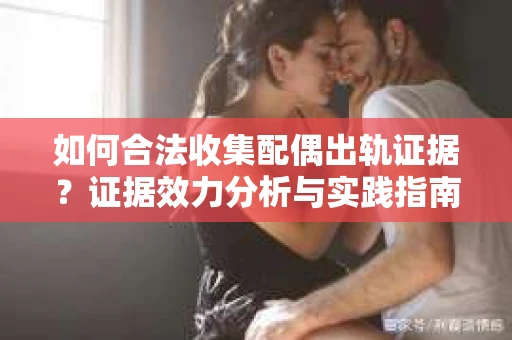 如何合法收集配偶出轨证据？证据效力分析与实践指南
