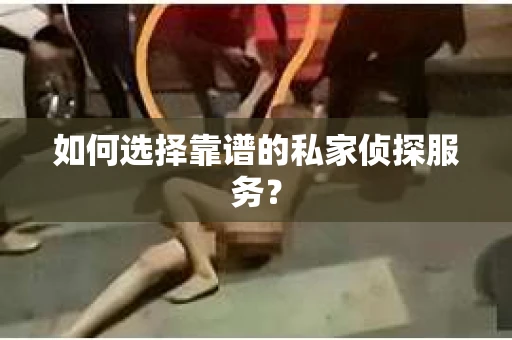 如何选择靠谱的私家侦探服务？