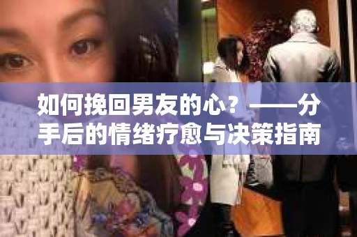 如何挽回男友的心？——分手后的情绪疗愈与决策指南