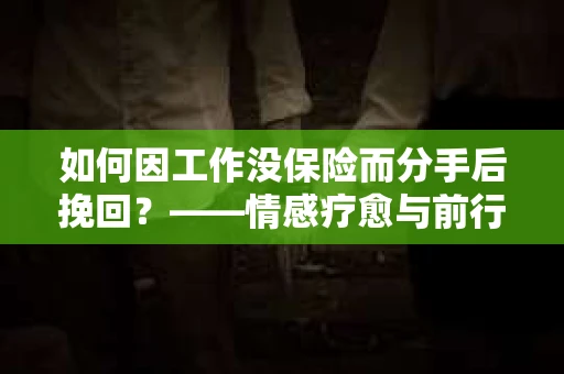 如何因工作没保险而分手后挽回？——情感疗愈与前行计划