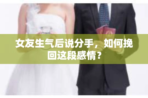女友生气后说分手，如何挽回这段感情？
