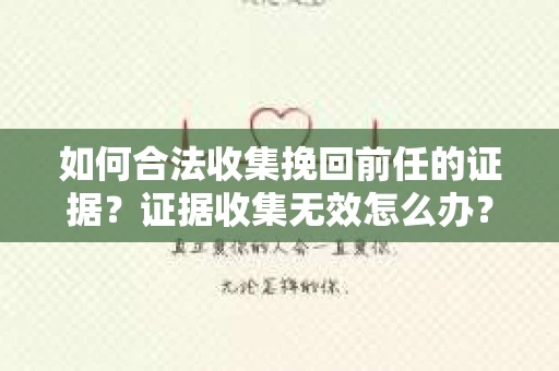 如何合法收集挽回前任的证据?证据收集无效怎么办? 如何合法收集挽回前任的证据?证据收集无效怎么办?