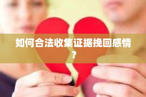 如何合法收集证据挽回感情？
