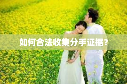 如何合法收集分手证据？